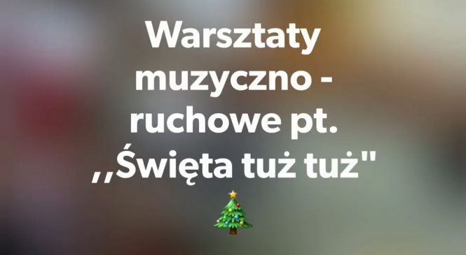 Warsztaty muzyczno-ruchowe pt. „Święta tuż tuż”🎄🎶🎁